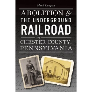Abolition & the Underground Railroad in Chester County, Pennsylvania - (American Heritage) by  Mark DeWitt Lanyon (Paperback) - 1 of 1