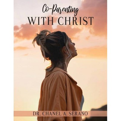 Co-Parenting with Christ - by  Chanel A Serano (Paperback)