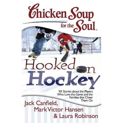 Chicken Soup for the Soul: Hooked on Hockey - by  Jack Canfield & Mark Victor Hansen & Laura Robinson (Paperback)