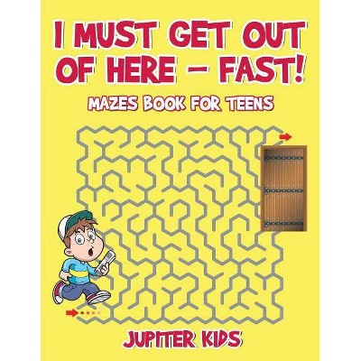 I Must Get Out of Here - Fast! Mazes Book for Teens - by  Jupiter Kids (Paperback)