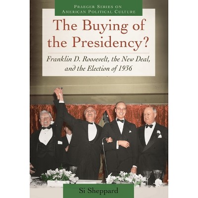 The Buying of the Presidency? Franklin D. Roosevelt, the New Deal, and the Election of 1936 - (Praeger American Political Culture) by  Si Sheppard