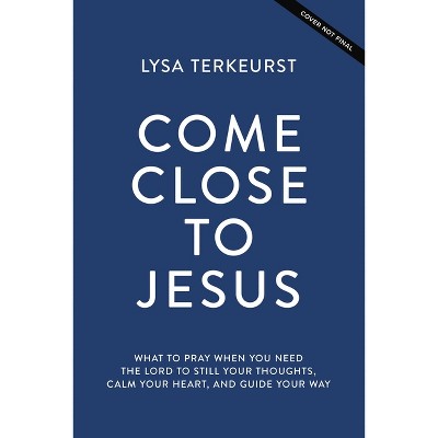 Come Close to Jesus - by  Lysa TerKeurst (Hardcover)