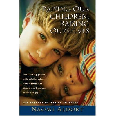 Raising Our Children, Raising Ourselves - by  Naomi Aldort (Paperback)