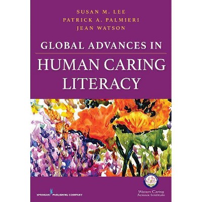 Global Advances in Human Caring Literacy - by  Susan Lee & Patrick Palmieri & Jean Watson (Paperback)