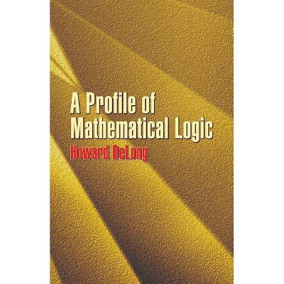 A Profile of Mathematical Logic - (Dover Books on Mathematics) by  Howard DeLong (Paperback)