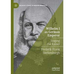Wilhelm I as German Emperor - (Palgrave Studies in Modern Monarchy) by  Frederik Frank Sterkenburgh (Hardcover) - 1 of 1