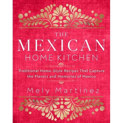 The Mexican Home Kitchen - by  Mely Martínez (Hardcover)