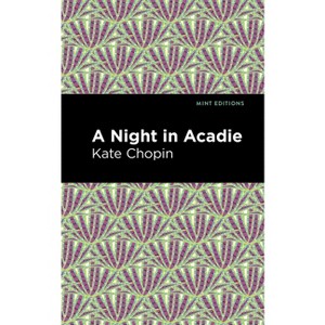 A Night in Acadie - (Mint Editions (Short Story Collections and Anthologies)) by  Kate Chopin (Paperback) - 1 of 1