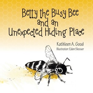 Betty the Busy Bee and an Unexpected Hiding Place - by Kathleen A Good - 1 of 1