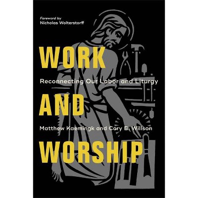 Work and Worship - by  Matthew Kaemingk & Cory B Willson (Paperback)