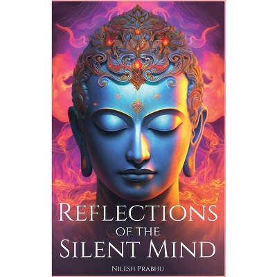 Reflections of the Silent Mind - by  Nilesh Prabhu (Hardcover)