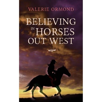 Believing In Horses Out West - by  Valerie Ormond (Paperback)