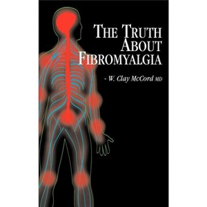 The Truth About Fibromyalgia - by  W Clay McCord (Hardcover) - 1 of 1