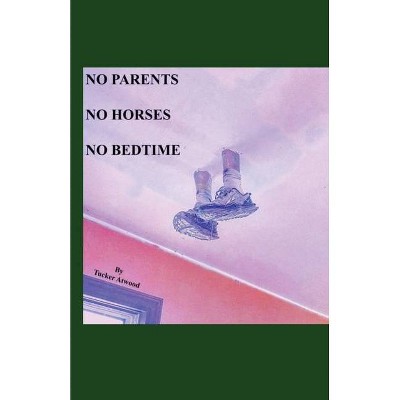 No Parents No Horses No Bedtime - by  Tucker Atwood (Paperback)