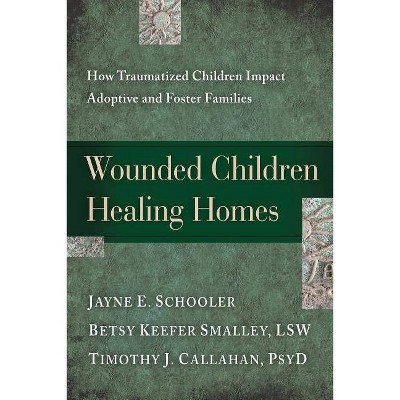 Wounded Children, Healing Homes - by  Jayne Schooler & Betsy Keefer Smalley & Timothy Callahan (Paperback)