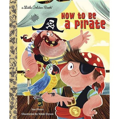 How to Be a Pirate - (Little Golden Book) by  Sue Fliess (Hardcover)