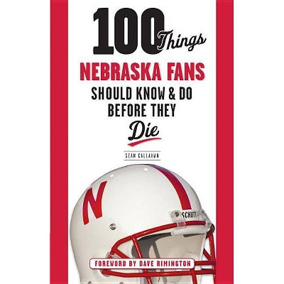 100 Things Nebraska Fans Should Know & Do Before They Die - (100 Things... Fans Should Know & Do Before They Die) by  Sean Callahan (Paperback)