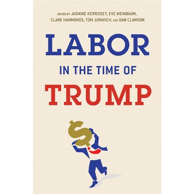 Labor in the Time of Trump - by  Jasmine Kerrissey & Eve Weinbaum & Clare Hammonds & Tom Juravich & Dan Clawson (Paperback)