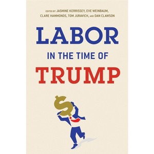Labor in the Time of Trump - by  Jasmine Kerrissey & Eve Weinbaum & Clare Hammonds & Tom Juravich & Dan Clawson (Paperback) - 1 of 1