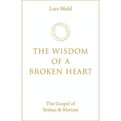 The Wisdom of a Broken Heart - by  Lars Muhl (Hardcover)