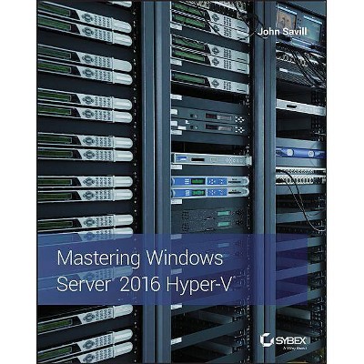 Mastering Windows Server 2016 Hyper-V - by  John Savill (Paperback)