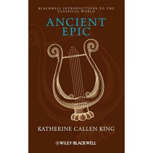 Ancient Epic - (Blackwell Introductions to the Classical World) by  Katherine Callen King (Hardcover) - 1 of 1