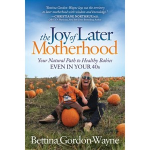 The Joy of Later Motherhood - by  Bettina Gordon-Wayne (Paperback) - 1 of 1