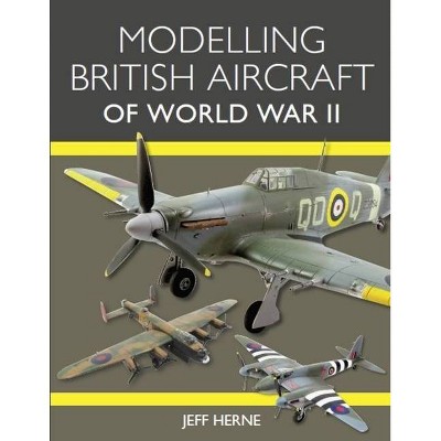 Modelling British Aircraft of World War II - by  Jeff Herne (Paperback)