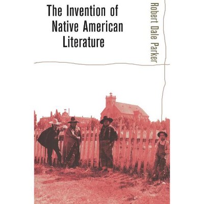 Invention of Native American Literature - by  Robert Dale Parker (Paperback)