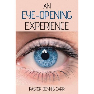 An Eye-Opening Experience - by  Pastor Dennis Carr (Paperback)