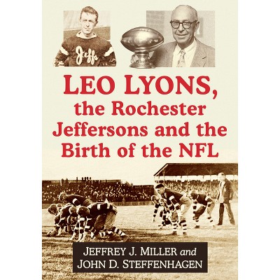Leo Lyons, the Rochester Jeffersons and the Birth of the NFL - by  Jeffrey J Miller & John D Steffenhagen (Paperback)