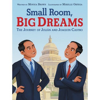 Small Room, Big Dreams: The Journey of Julián and Joaquin Castro - by  Monica Brown (Hardcover)