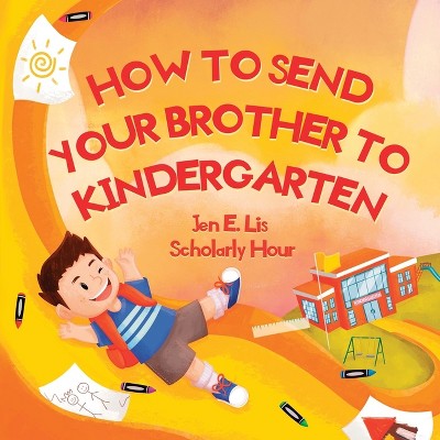 How to Send Your Brother to Kindergarten - by  Jen E Lis (Paperback)