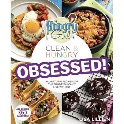 Hungry Girl Clean & Hungry Obsessed! : All-Natural Recipes for the Foods You Can't Live Without - by Lisa Lillien (Paperback)