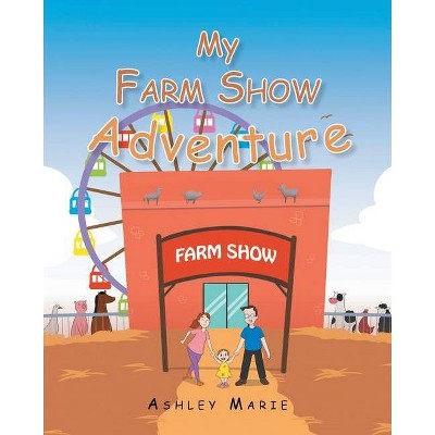 My Farm Show Adventure - by  Ashley Marie (Paperback)