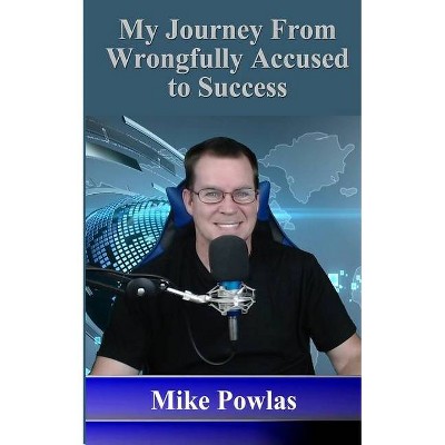 My Journey from Wrongfully Accused to Success - by  Mike Powlas (Paperback)