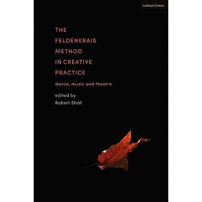 The Feldenkrais Method in Creative Practice - by  Robert Sholl (Paperback)