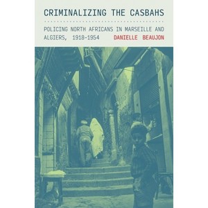Criminalizing the Casbahs - (Police/Worlds: Studies in Security, Crime, and Governance) by Danielle Beaujon - 1 of 1