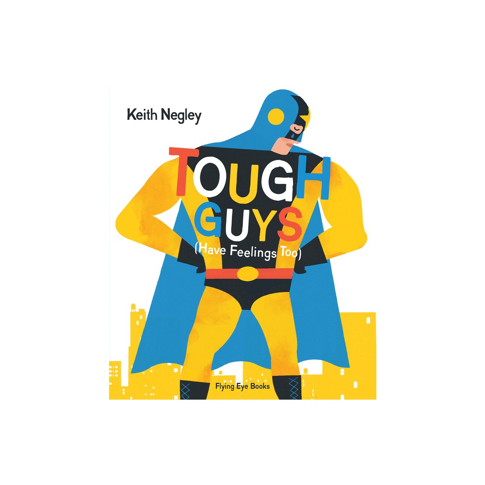 Tough Guys Have Feelings Too (Jacketed) - by Keith Negley (Hardcover)