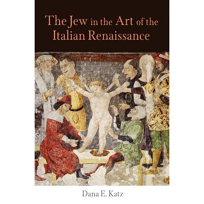 The Jew in the Art of the Italian Renaissance - (Jewish Culture and Contexts) by  Dana E Katz (Hardcover)
