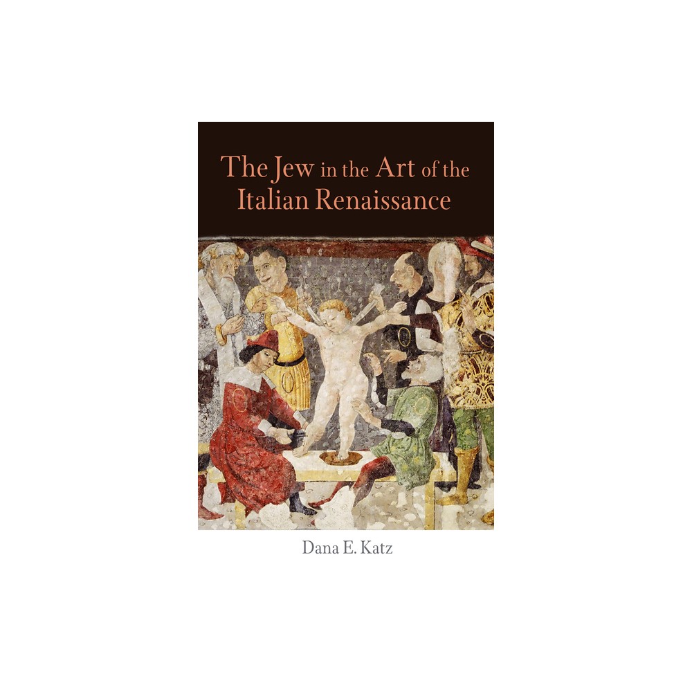 The Jew in the Art of the Italian Renaissance - (Jewish Culture and Contexts) by Dana E Katz (Hardcover)