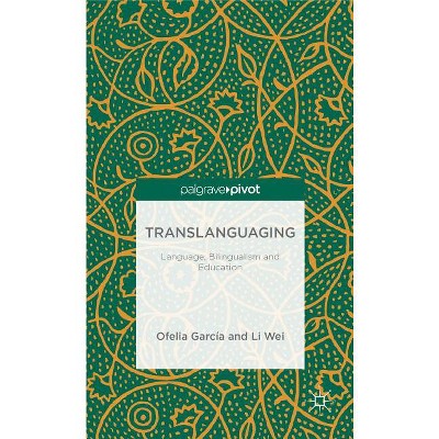 Translanguaging - (Palgrave Pivot) by  O Garcia & L Wei (Hardcover)