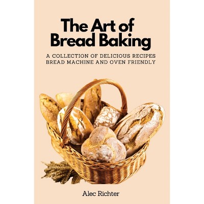 The Art of Bread Baking - by  Alec Richter (Paperback)