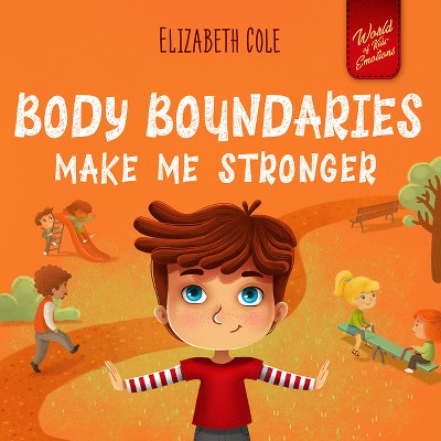 Body Boundaries Make Me Stronger - (World of Kids Emotions) by  Elizabeth Cole (Hardcover)