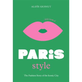 The Little Book of Paris Style - (Little Books of City Style) by  Aloïs Guinut (Hardcover)