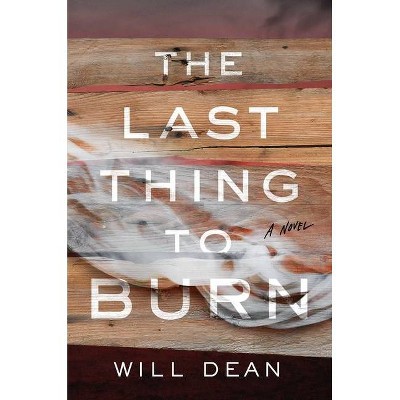 The Last Thing to Burn - by  Will Dean (Hardcover)