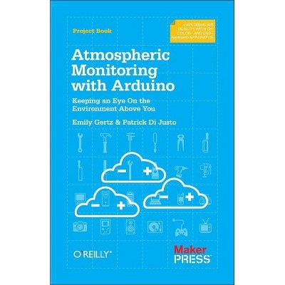 Atmospheric Monitoring with Arduino - by  Patrick Di Justo & Emily Gertz (Paperback)