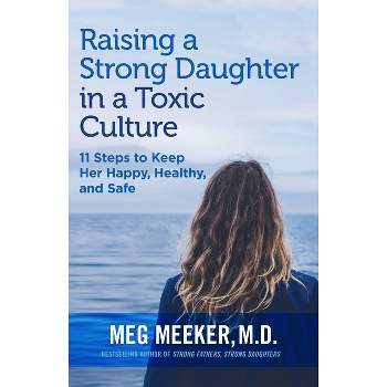 Raising a Strong Daughter in a Toxic Culture - by  Meg Meeker (Paperback)