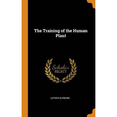 The Training of the Human Plant - by  Luther Burbank (Hardcover)