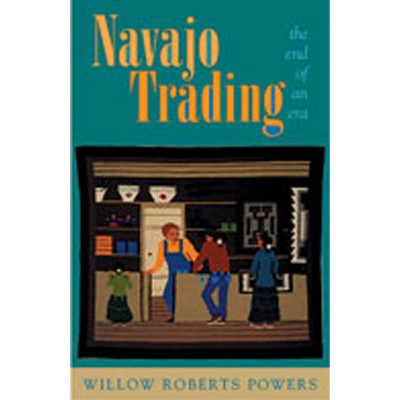 Navajo Trading the End of an Era - by  Willow Roberts Powers (Paperback)